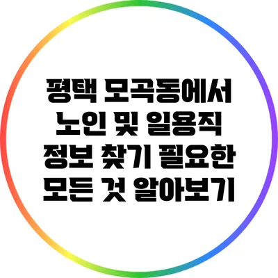 평택 모곡동에서 노인 및 일용직 정보 찾기: 필요한 모든 것 알아보기