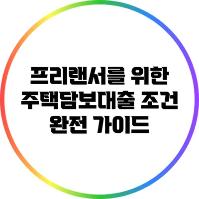 프리랜서를 위한 주택담보대출 조건 완전 가이드