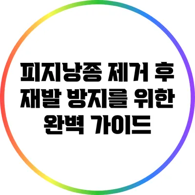 피지낭종 제거 후 재발 방지를 위한 완벽 가이드