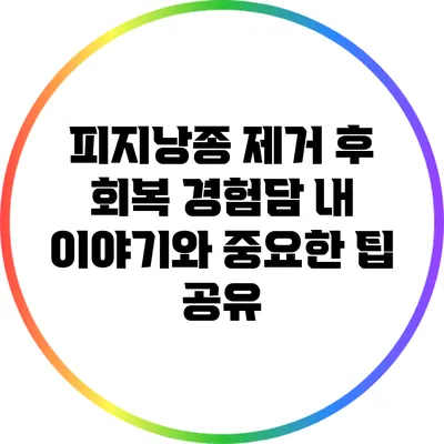 피지낭종 제거 후 회복 경험담: 내 이야기와 중요한 팁 공유