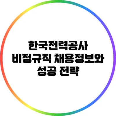 한국전력공사 비정규직 채용정보와 성공 전략