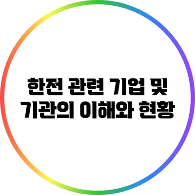 한전 관련 기업 및 기관의 이해와 현황