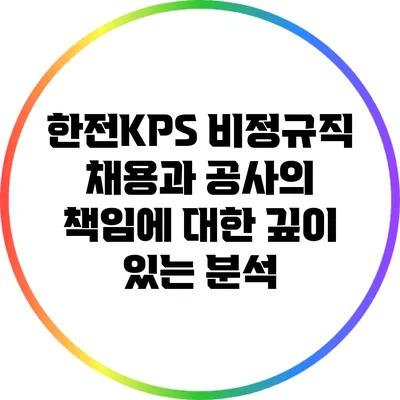 한전KPS 비정규직 채용과 공사의 책임에 대한 깊이 있는 분석