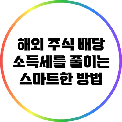 해외 주식 배당 소득세를 줄이는 스마트한 방법