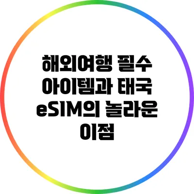 해외여행 필수 아이템과 태국 eSIM의 놀라운 이점