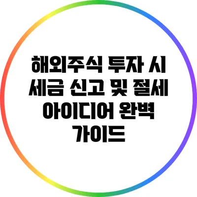 해외주식 투자 시 세금 신고 및 절세 아이디어 완벽 가이드