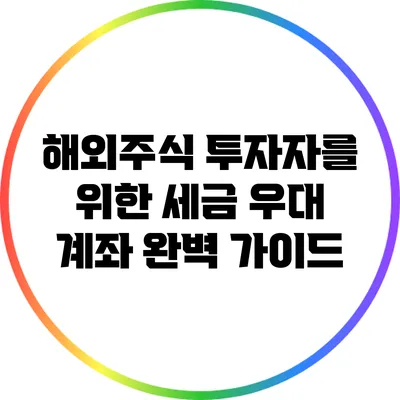 해외주식 투자자를 위한 세금 우대 계좌 완벽 가이드