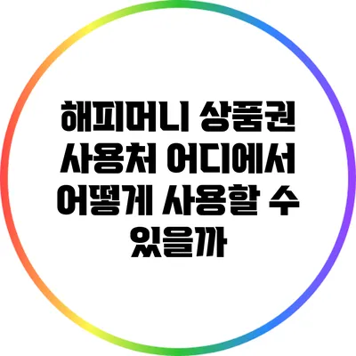 해피머니 상품권 사용처: 어디에서 어떻게 사용할 수 있을까?