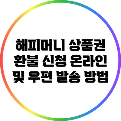 해피머니 상품권 환불 신청: 온라인 및 우편 발송 방법
