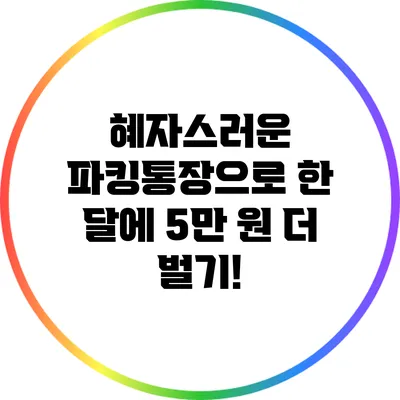 혜자스러운 파킹통장으로 한 달에 5만 원 더 벌기!