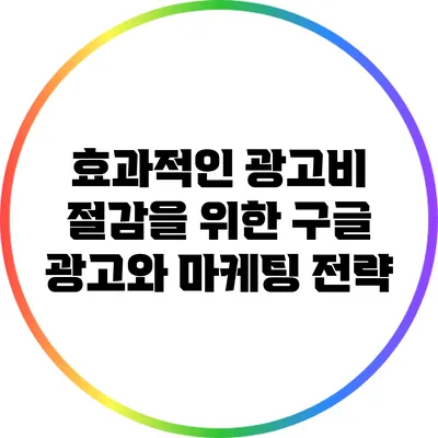 효과적인 광고비 절감을 위한 구글 광고와 마케팅 전략