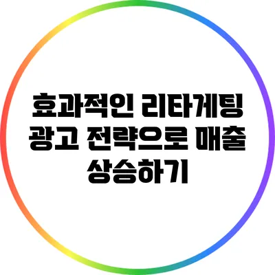 효과적인 리타게팅 광고 전략으로 매출 상승하기