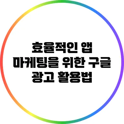 효율적인 앱 마케팅을 위한 구글 광고 활용법