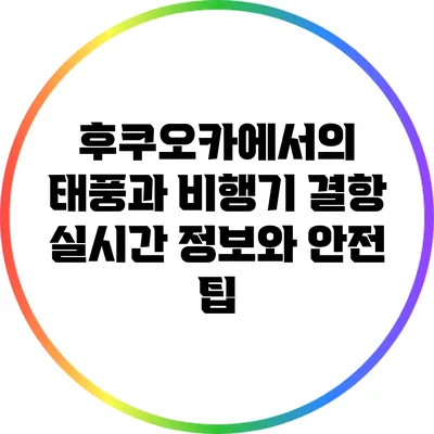 후쿠오카에서의 태풍과 비행기 결항: 실시간 정보와 안전 팁