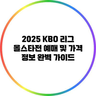 2025 KBO 리그 올스타전 예매 및 가격 정보 완벽 가이드