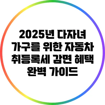 2025년 다자녀 가구를 위한 자동차 취등록세 감면 혜택 완벽 가이드