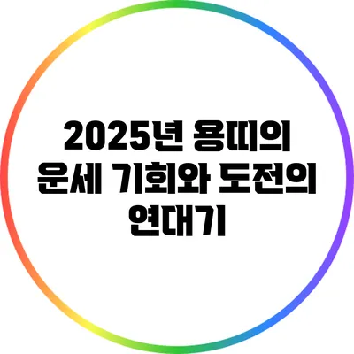 2025년 용띠의 운세: 기회와 도전의 연대기