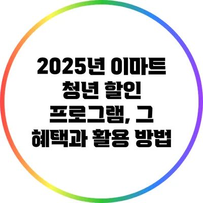2025년 이마트 청년 할인 프로그램, 그 혜택과 활용 방법