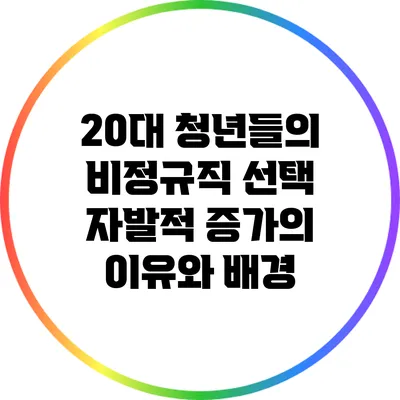 20대 청년들의 비정규직 선택: 자발적 증가의 이유와 배경