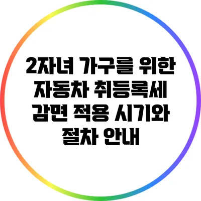 2자녀 가구를 위한 자동차 취등록세 감면 적용 시기와 절차 안내