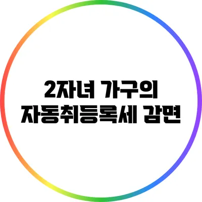 2자녀 가구의 자동취등록세 감면
