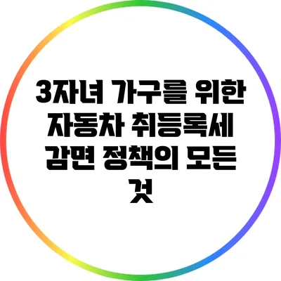 3자녀 가구를 위한 자동차 취등록세 감면 정책의 모든 것