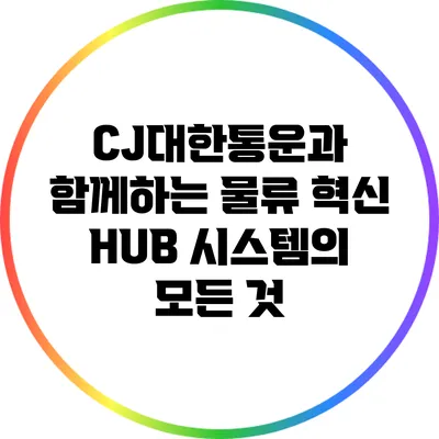CJ대한통운과 함께하는 물류 혁신: HUB 시스템의 모든 것