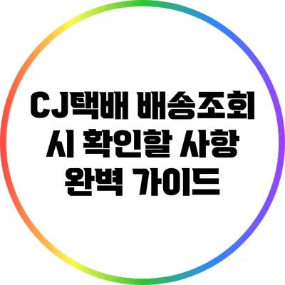 CJ택배 배송조회 시 확인할 사항 완벽 가이드