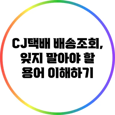 CJ택배 배송조회, 잊지 말아야 할 용어 이해하기