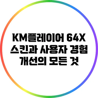 KM플레이어 64X 스킨과 사용자 경험 개선의 모든 것