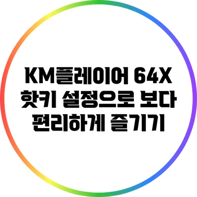 KM플레이어 64X 핫키 설정으로 보다 편리하게 즐기기