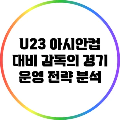 U23 아시안컵 대비: 감독의 경기 운영 전략 분석