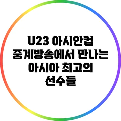 U23 아시안컵 중계방송에서 만나는 아시아 최고의 선수들