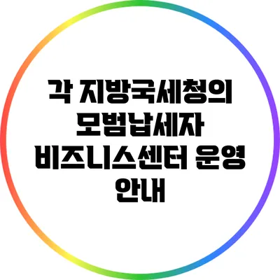 각 지방국세청의 모범납세자 비즈니스센터 운영 안내