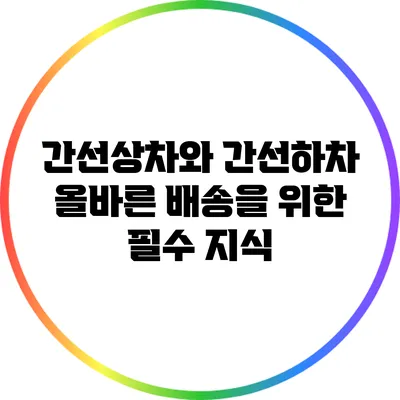 간선상차와 간선하차: 올바른 배송을 위한 필수 지식