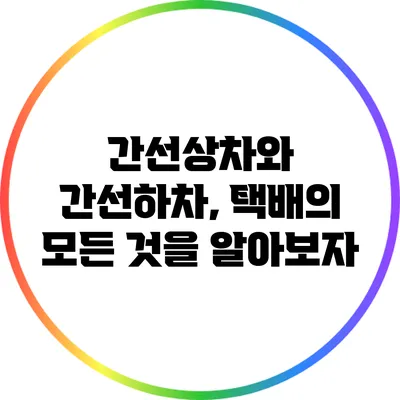 간선상차와 간선하차, 택배의 모든 것을 알아보자