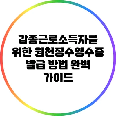 갑종근로소득자를 위한 원천징수영수증 발급 방법 완벽 가이드