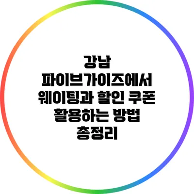 강남 파이브가이즈에서 웨이팅과 할인 쿠폰 활용하는 방법 총정리
