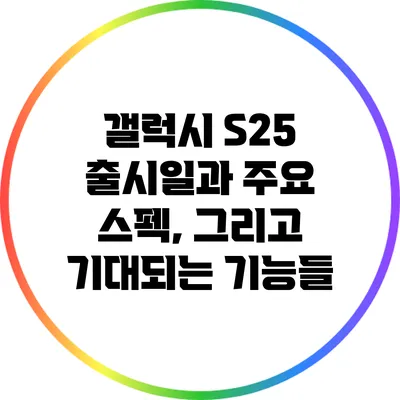 갤럭시 S25 출시일과 주요 스펙, 그리고 기대되는 기능들