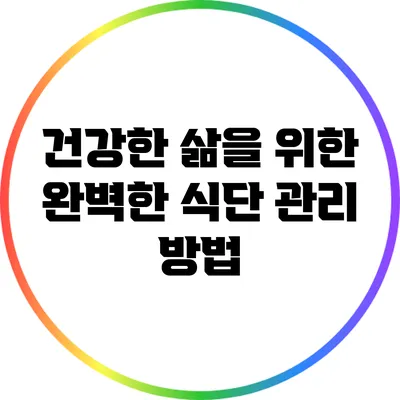 건강한 삶을 위한 완벽한 식단 관리 방법