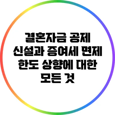 결혼자금 공제 신설과 증여세 면제 한도 상향에 대한 모든 것