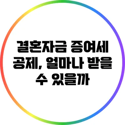 결혼자금 증여세 공제, 얼마나 받을 수 있을까?