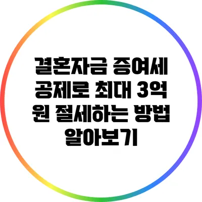 결혼자금 증여세 공제로 최대 3억 원 절세하는 방법 알아보기