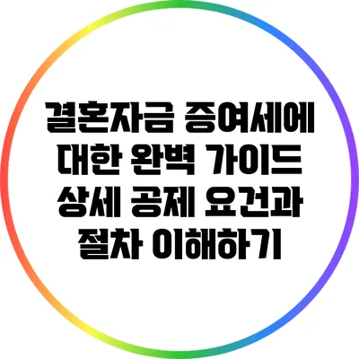 결혼자금 증여세에 대한 완벽 가이드: 상세 공제 요건과 절차 이해하기