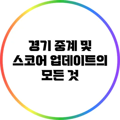경기 중계 및 스코어 업데이트의 모든 것