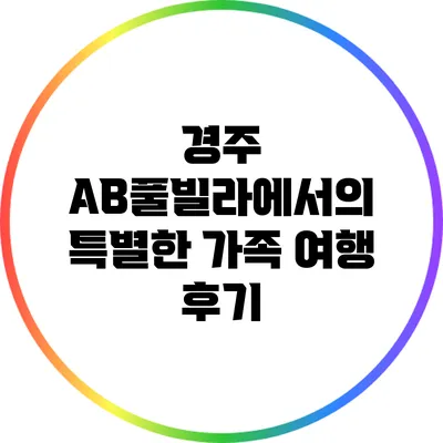 경주 AB풀빌라에서의 특별한 가족 여행 후기