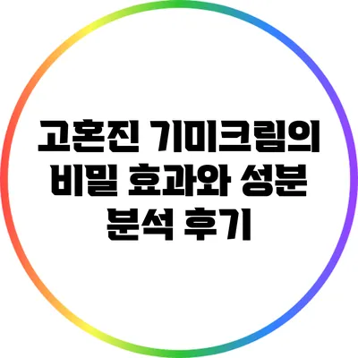 고혼진 기미크림의 비밀: 효과와 성분 분석 후기