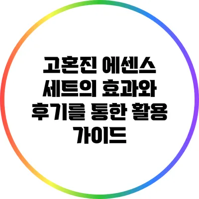 고혼진 에센스 세트의 효과와 후기를 통한 활용 가이드