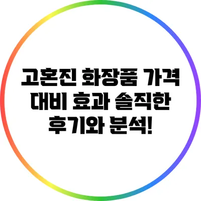 고혼진 화장품 가격 대비 효과: 솔직한 후기와 분석!