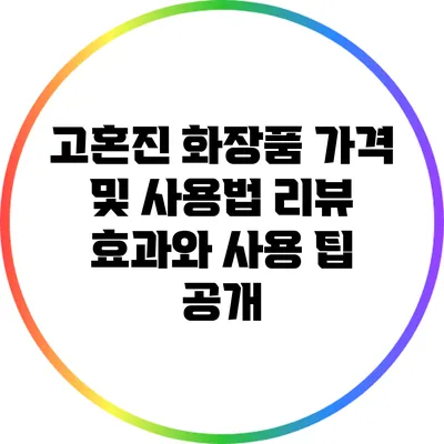 고혼진 화장품 가격 및 사용법 리뷰: 효과와 사용 팁 공개